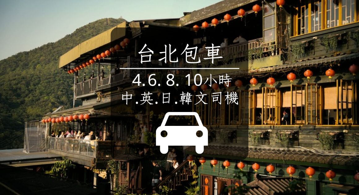 【台北包車】4-10小時｜中.英.日.韓語司機｜九份.野柳.烏來等
