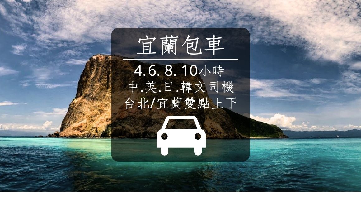 【宜蘭包車】4-10小時｜中.英.日.韓語司機｜台北 / 宜蘭出發